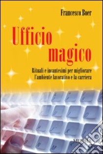 Ufficio magico. Rituali e incantesimi per migliorare l'ambiente lavorativo e la carriera libro di Boer Francesco