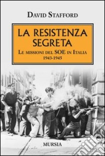 La resistenza segreta. Le missioni del SOE in Italia 1943-1945 libro di Stafford David