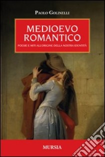 Medioevo romantico. Poesie e miti all'origine della nostra identità libro di Golinelli Paolo