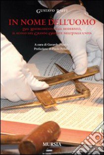 In nome dell'uomo. Dal Risorgiemnto alla modernità, il ruolo del Grande Oriente nell'Italia unita libro di Raffi Gustavo; Picardo G. (cur.)