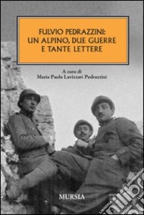 Fulvio Pedrazzini: un alpino, due guerre e tante lettere libro di Lavizzari Pedrazzini M. P. (cur.)