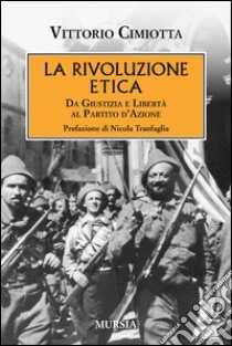 La rivoluzione etica. Da Giustizia e Libertà al partito d'Azione libro di Cimiotta Vittorio