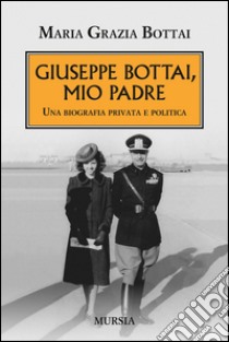 Giuseppe Bottai, mio padre. Una biografia privata e politica libro di Bottai Maria Grazia