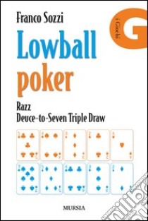 Lowball poker. Razz. Deuce-to-Seven. Triple Draw. Come vincere a poker con la mano peggiore libro di Sozzi Franco