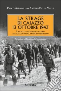 La strage di Caiazzo. 13 ottobre 1943. La caccia ai criminali nazisti nel racconto del pubblico ministero libro di Albano Paolo; Della Valle Antimo