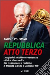 Repubblica atto terzo. Le ragioni di un fallimento ventennale e l'inizio di una svolta. con testimonianze e rivelazioni di Massimo D'Alema e Gianfranco Fini libro di Polimeno Angelo