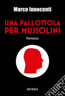 Una pallottola per Mussolini libro di Innocenti Marco