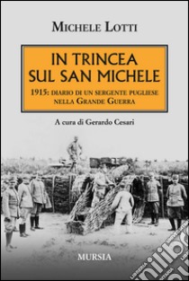 In trincea sul San Michele. 1915: diario di un sergente pugliese nella grande guerra libro di Lotti Michele; Cesari G. (cur.)