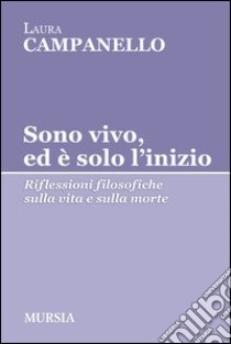 Sono vivo, ed è solo l'inizio. Riflessioni filosofiche sulla vita e sulla morte libro di Campanello Laura