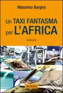 Un taxi fantasma per l'Africa libro di Bargna Massimo