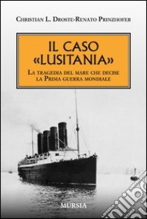 Il caso «Lusitania». La tragedia del mare che decise la Prima guerra mondiale libro di Droste Christian L.; Prinzhofer Renato