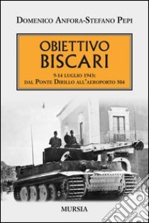 Obiettivo Biscari. 9-14 luglio 1943: dal ponte Dirillo all'aeroporto 504 libro di Anfora Domenico; Pepi Stefano