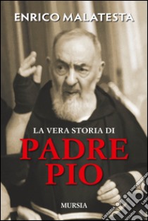 La vera storia di padre Pio libro di Malatesta Enrico