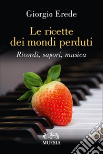 Le ricette dei mondi perduti. Ricordi, sapori, musica libro di Erede Giorgio