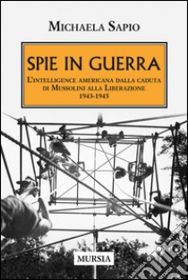 Spie in guerra. L'intelligence americana dalla caduta di Mussolini alla Liberazione. 1943-1945 libro di Sapio Michaela