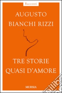 Tre storie quasi d'amore libro di Bianchi Rizzi Augusto