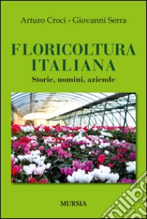 Floricoltura italiana. Storie, uomini, aziende libro di Croci Arturo; Serra Giovanni