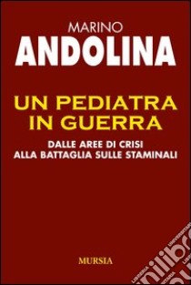 Un pediatra in guerra. Dalle aree di crisi alla battaglia sulle staminali libro di Andolina Marino