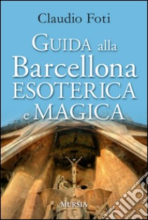 Guida alla Barcellona esoterica e magica libro di Foti Claudio