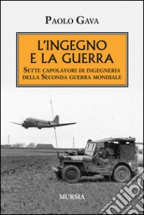 L'ingegno e la guerra. Sette capolavori di ingegneria della Seconda guerra mondiale libro di Gava Paolo