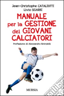 Manuale per la gestione dei giovani calciatori libro di Cataliotti Jean-Christophe; Sgarbi Livio