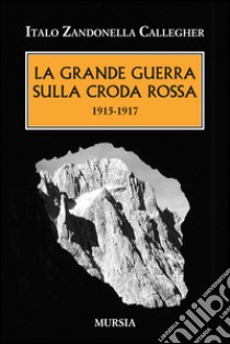 La grande guerra sulla Croda Rossa. 1915-1917 libro di Zandonella Callegher Italo