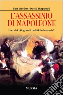 L'assassinio di Napoleone. Uno dei più grandi delitti della storia? libro di Weider Ben; Hapgood David