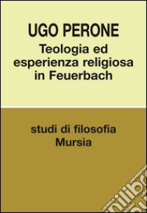 Teologia ed esperienza religiosa in Feuerbach libro di Perone Ugo