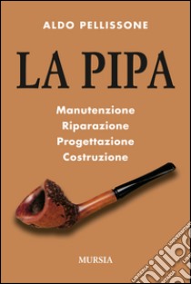 La pipa. Manutenzione, riparazione, progetazione, costruzione libro di Pellissone Aldo