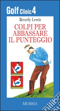 Golf clinic. Vol. 4: Colpi per abbassare il punteggio libro di Lewis Beverly