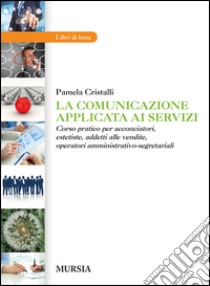 La comunicazione applicata ai servizi. Corso pratico per acconciatori, estetiste, addetti alle vendite, operatori amministrativo-segretariali libro di Cristalli Pamela