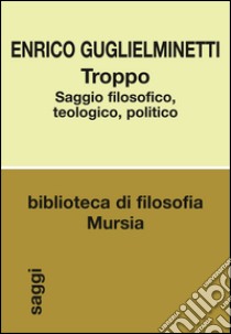 Troppo. Saggio filosofico, teologico, politico libro di Guglielminetti Enrico