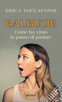 Balbuzie. Come ho vinto la paura di parlare libro di Toccafondi Erica