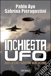 Inchiesta UFO. Quello che i governi non dicono libro di Ayo Pablo; Pieragostini Sabrina