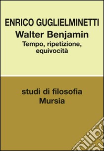 Walter Benjamin. Tempo, ripetizione, equivocità libro di Guglielminetti Enrico