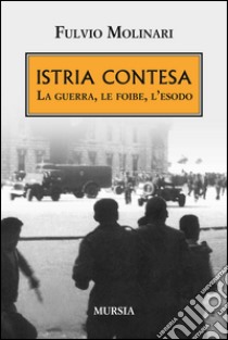 Istria contesa. La guerra, le foibe, l'esodo libro di Molinari Fulvio