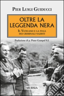 Oltre la leggenda nera. Il Vaticano e la fuga dei criminali nazisti libro di Guiducci Pierluigi