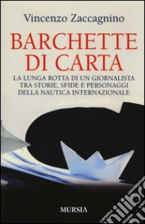 Barchette di carta. La lunga rotta di un giornalista tra storie, sfide e personaggi della nautica internazionale libro di Zaccagnino Vincenzo