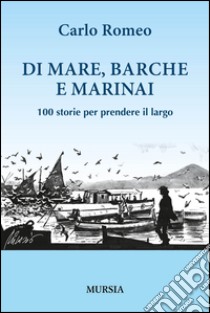 Di mare, barche e marinai. 100 storie per prendere il largo libro di Romeo Carlo