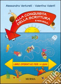 Alla conquista della scrittura e non solo... Libro operativo per i 4 anni libro di Venturelli Alessandra, Valenti Valentina