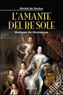 L'amante del re sole. Madame de Montespan libro di Decker Michel de