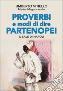 Proverbi e modi di dire partenopei. Il sale di Napoli libro di Vitiello Umberto; Magnocavallo Marisa