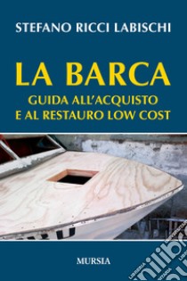 La barca. Guida all'acquisto e al restauro low cost libro di Ricci Labischi Stefano