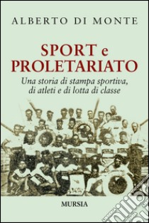 Sport e proletariato. Una storia di stampa sportiva, di atleti e di lotta di classe libro di Di Monte Alberto Abo