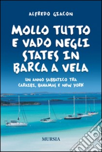 Mollo tutto e vado negli States in barca a vela. Un anno sabbatico tra Caraibi, Bahamas e New York libro di Giacon Alfredo