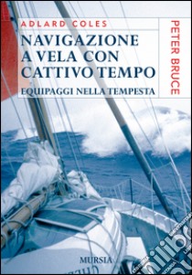 Navigazione a vela con cattivo tempo. Equipaggi nella tempesta libro di Coles Adlard; Bruce P. (cur.)