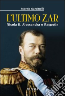 L'ultimo zar. Nicola II, Alessandra e Rasputin libro di Sarcinelli Marzia