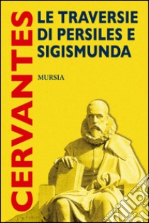 Le traversie di Persiles e Sigismunda libro di Cervantes Miguel de