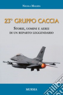 Il 23° Gruppo caccia. Cronistoria del reparto dalle origini ad oggi libro di Malizia Nicola