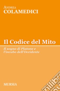 Il codice del mito. Il sogno di Platone e l'incubo dell'Occidente libro di Colamedici Andrea